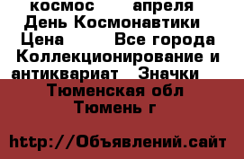 1.1) космос : 12 апреля - День Космонавтики › Цена ­ 49 - Все города Коллекционирование и антиквариат » Значки   . Тюменская обл.,Тюмень г.